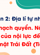 Phần 2 - Bài 5 Thạch quyển Nội lực và tác động của nội lực đến địa hình bề mặt Trái Đất (Tiết 3)